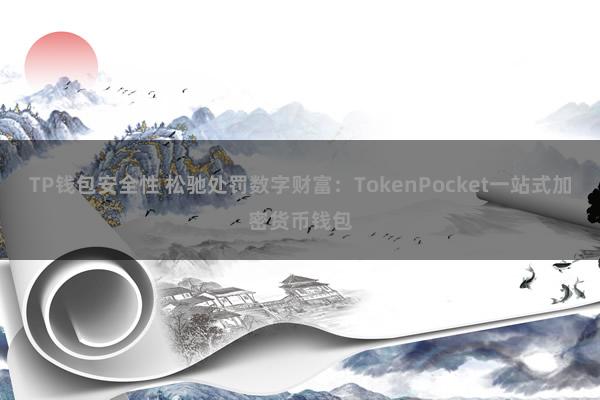 TP钱包安全性 松驰处罚数字财富：TokenPocket一站式加密货币钱包