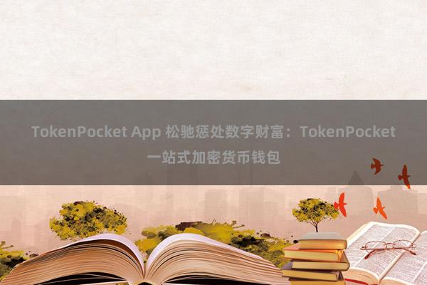 TokenPocket App 松驰惩处数字财富：TokenPocket一站式加密货币钱包