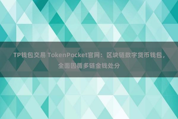 TP钱包交易 TokenPocket官网：区块链数字货币钱包，全面因循多链金钱处分