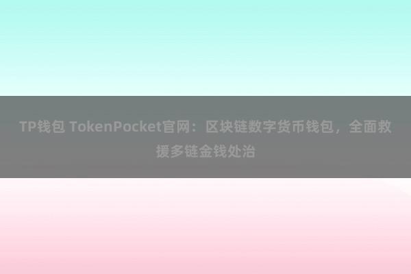 TP钱包 TokenPocket官网：区块链数字货币钱包，全面救援多链金钱处治