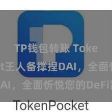 TP钱包转账 TokenPocket王人备撑捏DAI，全面忻悦您的DeFi需求